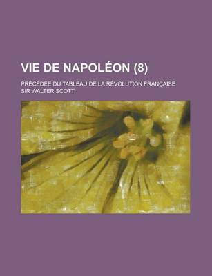 Book cover for Vie de Napoleon; Precedee Du Tableau de La Revolution Francaise (8)