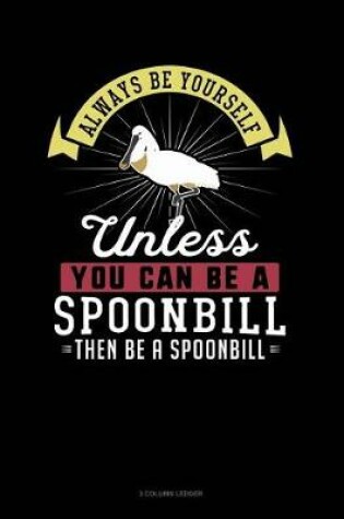 Cover of Always Be Yourself Unless You Can Be a Spoonbill Then Be a Spoonbill