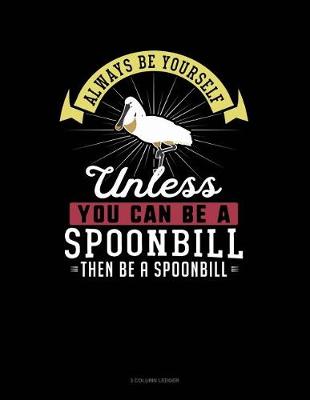 Book cover for Always Be Yourself Unless You Can Be a Spoonbill Then Be a Spoonbill