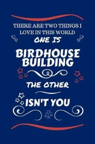 Cover of There Are Two Things I Love In This World One Is Birdhouse Building The Other Isn't You