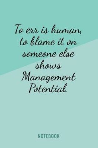 Cover of To Err Is Human, To Blame It On Someone Else Shows Management Potential - Notebook