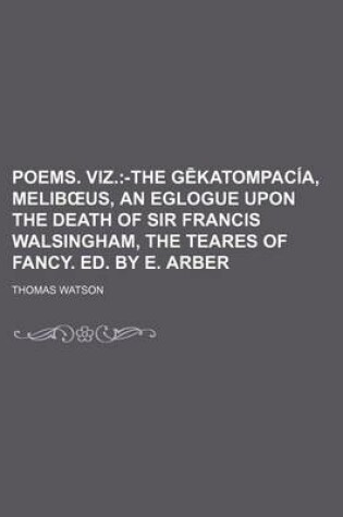 Cover of Poems. Viz.; -The G Katompacia, Melib Us, an Eglogue Upon the Death of Sir Francis Walsingham, the Teares of Fancy. Ed. by E. Arber