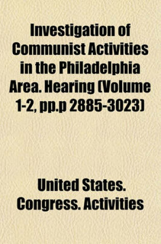 Cover of Investigation of Communist Activities in the Philadelphia Area. Hearing (Volume 1-2, Pp.P 2885-3023)