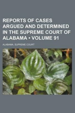 Cover of Reports of Cases Argued and Determined in the Supreme Court of Alabama (Volume 91)