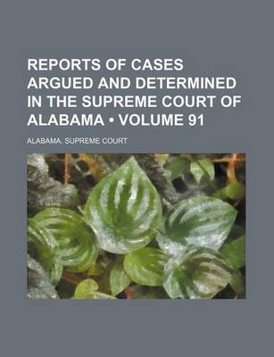 Book cover for Reports of Cases Argued and Determined in the Supreme Court of Alabama (Volume 91)