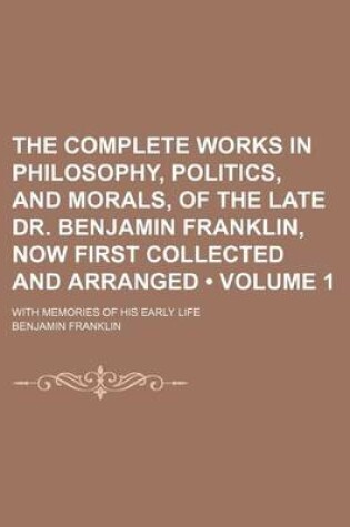 Cover of The Complete Works in Philosophy, Politics, and Morals, of the Late Dr. Benjamin Franklin, Now First Collected and Arranged (Volume 1); With Memories of His Early Life