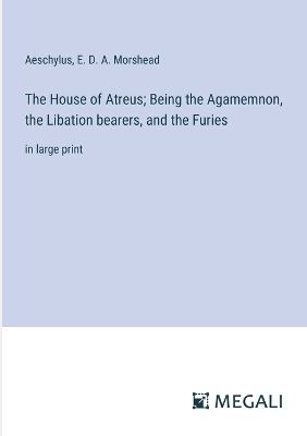 Book cover for The House of Atreus; Being the Agamemnon, the Libation bearers, and the Furies