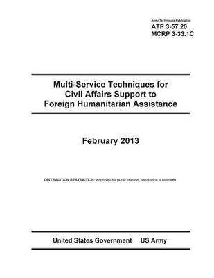 Book cover for Army Techniques Publication ATP 3-57.20 Multi-Service Techniques for Civil Affairs Support to Foreign Humanitarian Assistance February 2013