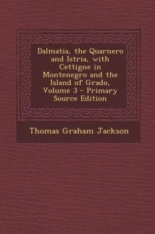 Cover of Dalmatia, the Quarnero and Istria, with Cettigne in Montenegro and the Island of Grado, Volume 3 - Primary Source Edition