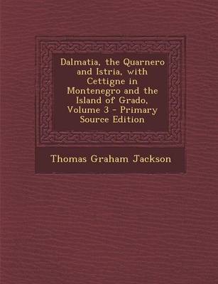 Book cover for Dalmatia, the Quarnero and Istria, with Cettigne in Montenegro and the Island of Grado, Volume 3 - Primary Source Edition