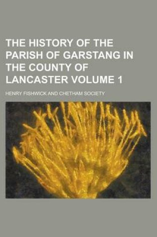 Cover of The History of the Parish of Garstang in the County of Lancaster Volume 1