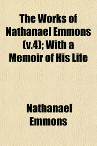 Cover of The Works of Nathanael Emmons (V.4); With a Memoir of His Life