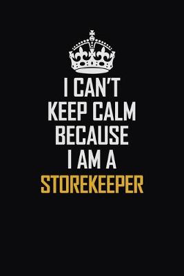 Book cover for I Can't Keep Calm Because I Am A Storekeeper