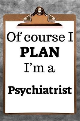 Book cover for Of Course I Plan I'm a Psychiatrist