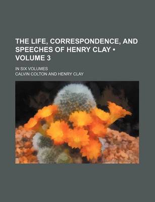 Book cover for The Life, Correspondence, and Speeches of Henry Clay (Volume 3); In Six Volumes