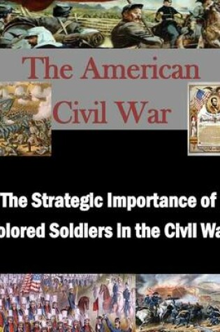 Cover of The Strategic Importance of Colored Soldiers in the Civil War