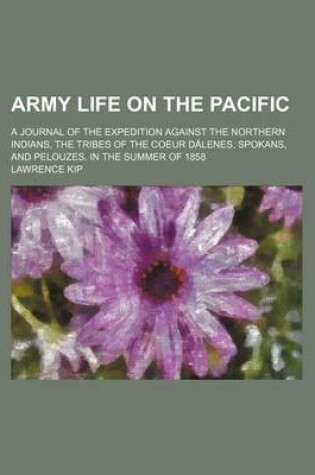 Cover of Army Life on the Pacific; A Journal of the Expedition Against the Northern Indians, the Tribes of the Coeur Dalenes, Spokans, and Pelouzes, in the Summer of 1858