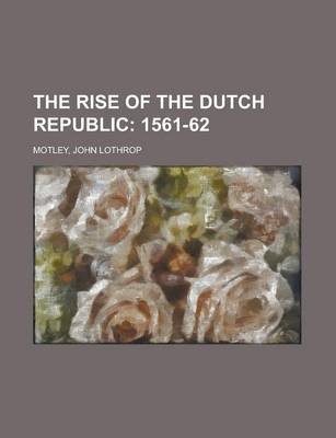 Book cover for The Rise of the Dutch Republic; 1561-62