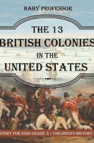 Cover of The 13 British Colonies in the United States - US History for Kids Grade 3 Children's History Books