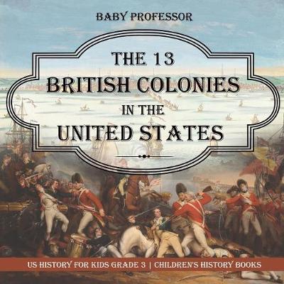 Book cover for The 13 British Colonies in the United States - US History for Kids Grade 3 Children's History Books