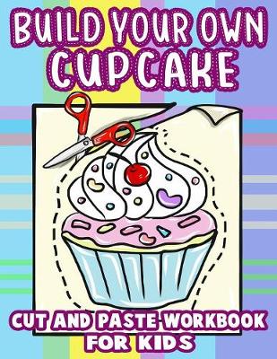 Book cover for Build Your Own Cupcake - Cut And Paste Workbook for Kids