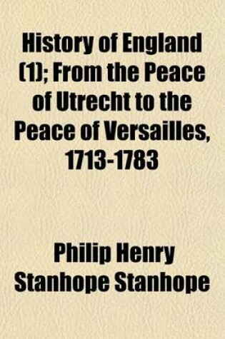 Cover of History of England Volume 1; From the Peace of Utrecht to the Peace of Versailles, 1713-1783