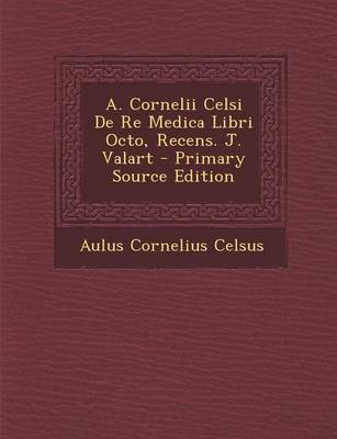 Book cover for A. Cornelii Celsi de Re Medica Libri Octo, Recens. J. Valart - Primary Source Edition