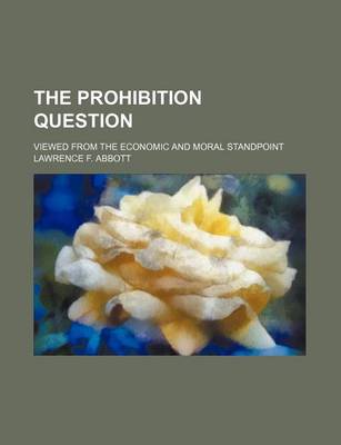 Book cover for The Prohibition Question; Viewed from the Economic and Moral Standpoint