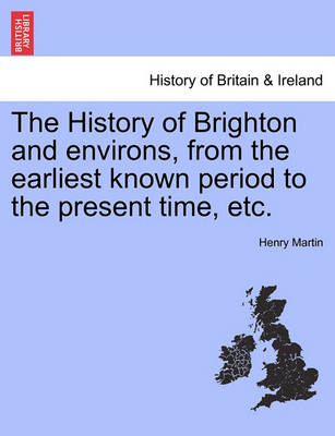 Book cover for The History of Brighton and Environs, from the Earliest Known Period to the Present Time, Etc.