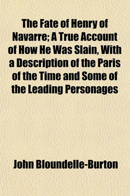 Book cover for The Fate of Henry of Navarre; A True Account of How He Was Slain, with a Description of the Paris of the Time and Some of the Leading Personages