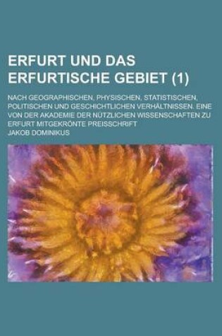 Cover of Erfurt Und Das Erfurtische Gebiet; Nach Geographischen, Physischen, Statistischen, Politischen Und Geschichtlichen Verhaltnissen. Eine Von Der Akademi