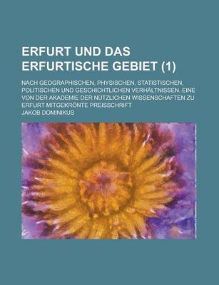 Book cover for Erfurt Und Das Erfurtische Gebiet; Nach Geographischen, Physischen, Statistischen, Politischen Und Geschichtlichen Verhaltnissen. Eine Von Der Akademi