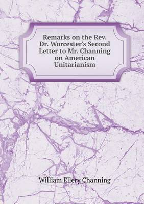 Book cover for Remarks on the Rev. Dr. Worcester's Second Letter to Mr. Channing on American Unitarianism