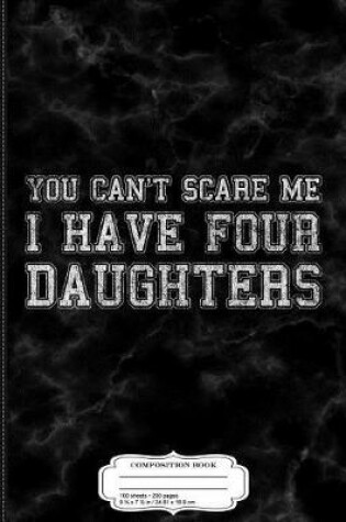 Cover of You Can't Scare Me I Have Four Daughters Composition Notebook