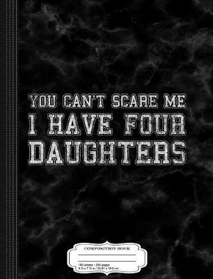 Book cover for You Can't Scare Me I Have Four Daughters Composition Notebook