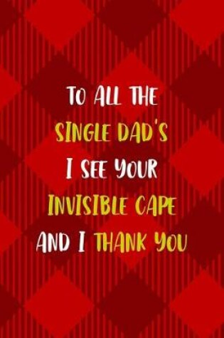 Cover of To all The Single Dad's I See Your Invisible Cape And I Thank You