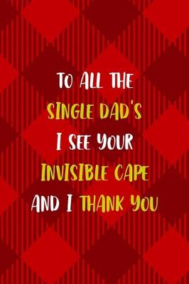 Book cover for To all The Single Dad's I See Your Invisible Cape And I Thank You
