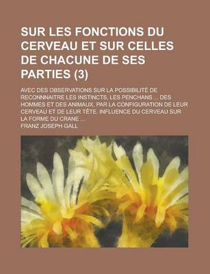 Book cover for Sur Les Fonctions Du Cerveau Et Sur Celles de Chacune de Ses Parties; Avec Des Observations Sur La Possibilite de Reconnnaitre Les Instincts, Les Penc