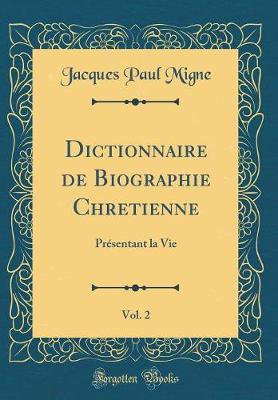 Book cover for Dictionnaire de Biographie Chretienne, Vol. 2: Présentant la Vie (Classic Reprint)
