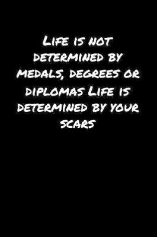 Cover of Life Is Not Determined By Medals Degrees Or Diplomas Life Is Determined By Your Scars