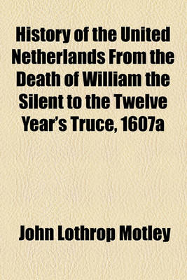 Book cover for History of the United Netherlands from the Death of William the Silent to the Twelve Year's Truce, 1607a