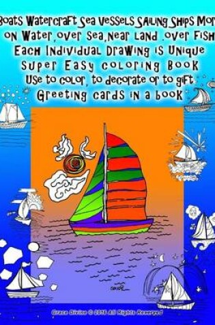 Cover of Boats Watercraft Sea Vessels SAiling Ships More on Water, over sea, near land .over fish Each Individual Drawing is Unique super Easy coloring Book Use to color, to decorate or to gift Greeting cards in a book