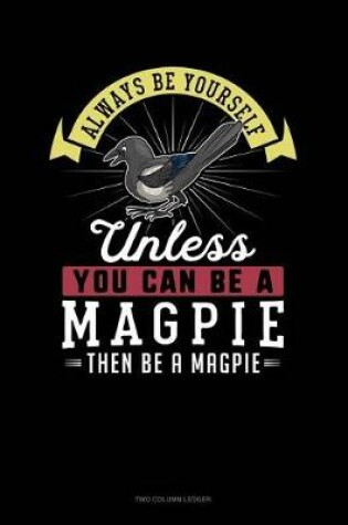 Cover of Always Be Yourself Unless You Can Be a Magpie Then Be a Magpie