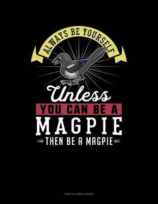 Cover of Always Be Yourself Unless You Can Be a Magpie Then Be a Magpie