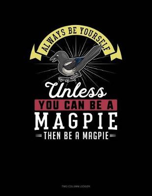 Book cover for Always Be Yourself Unless You Can Be a Magpie Then Be a Magpie