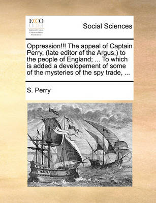 Book cover for Oppression!!! the Appeal of Captain Perry, (Late Editor of the Argus, ) to the People of England; ... to Which Is Added a Developement of Some of the Mysteries of the Spy Trade, ...