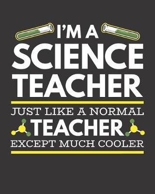Book cover for I'm A Science Teacher Just Like A Normal Teacher Except Much Cooler