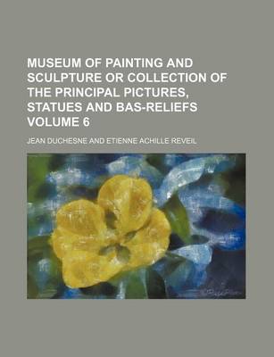 Book cover for Museum of Painting and Sculpture or Collection of the Principal Pictures, Statues and Bas-Reliefs Volume 6