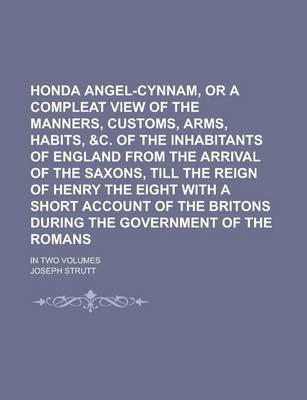 Book cover for Honda Angel-Cynnam, or a Compleat View of the Manners, Customs, Arms, Habits, &C. of the Inhabitants of England from the Arrival of the Saxons, Till T