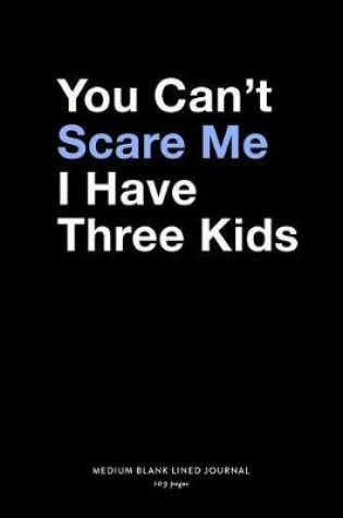 Cover of You Can't Scare Me I Have Three Kids, Medium Blank Lined Journal, 109 Pages